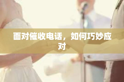 面对催收电话，如何巧妙应对