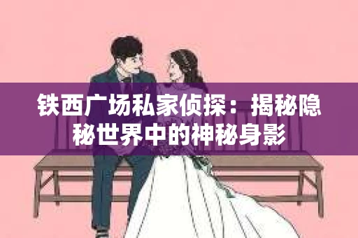 铁西广场私家侦探：揭秘隐秘世界中的神秘身影