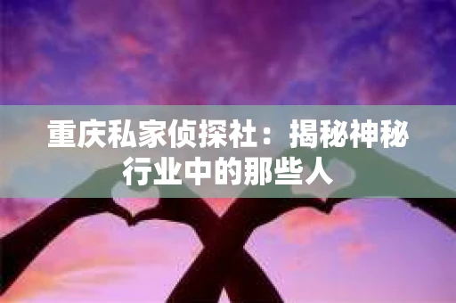 重庆私家侦探社：揭秘神秘行业中的那些人