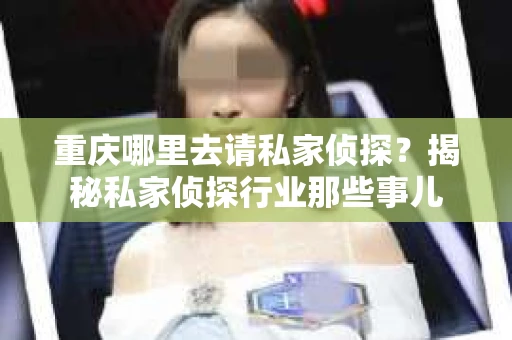 重庆哪里去请私家侦探？揭秘私家侦探行业那些事儿