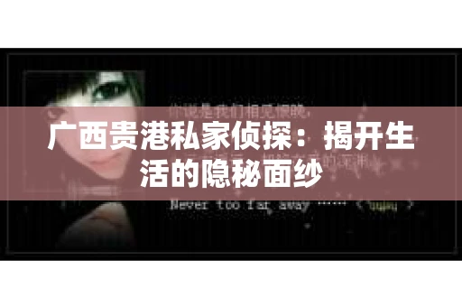 广西贵港私家侦探：揭开生活的隐秘面纱