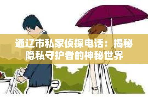 通辽市私家侦探电话：揭秘隐私守护者的神秘世界