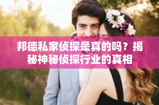 邦德私家侦探是真的吗？揭秘神秘侦探行业的真相