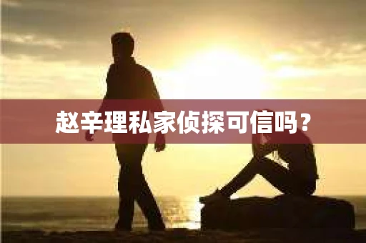赵辛理私家侦探可信吗？