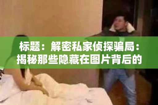 标题：解密私家侦探骗局：揭秘那些隐藏在图片背后的真相