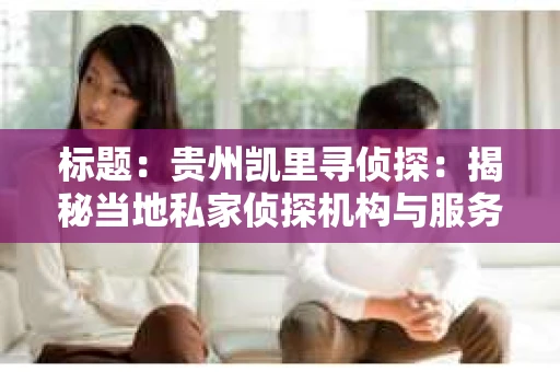 标题：贵州凯里寻侦探：揭秘当地私家侦探机构与服务