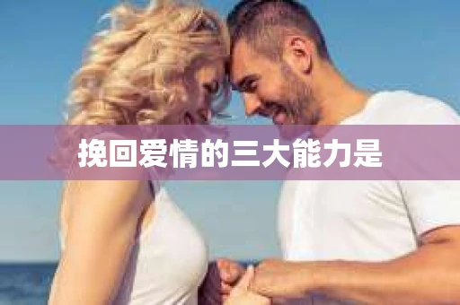 挽回爱情的三大能力是