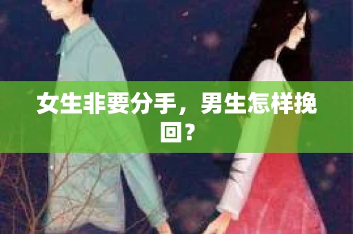 女生非要分手，男生怎样挽回？