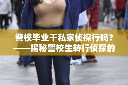 警校毕业干私家侦探行吗？——揭秘警校生转行侦探的可行性与挑战