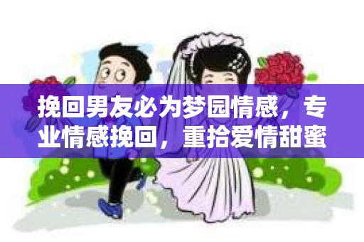 挽回男友必为梦园情感，专业情感挽回，重拾爱情甜蜜