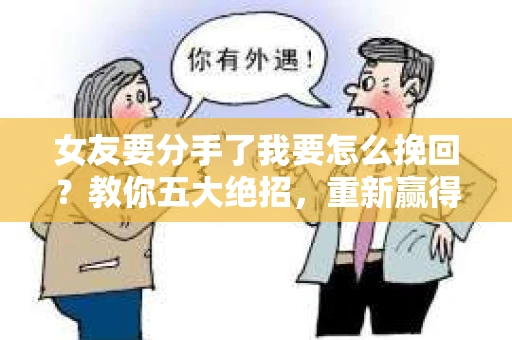 女友要分手了我要怎么挽回？教你五大绝招，重新赢得她的心