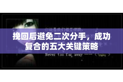 挽回后避免二次分手，成功复合的五大关键策略