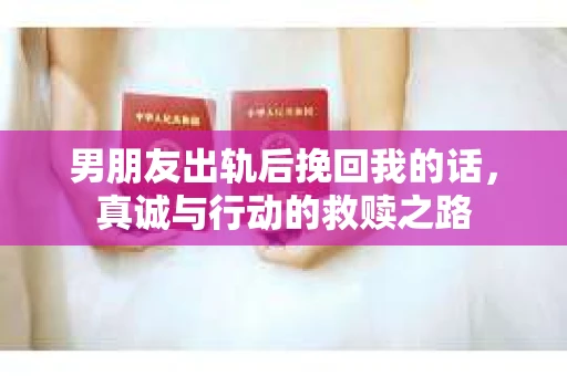 男朋友出轨后挽回我的话，真诚与行动的救赎之路