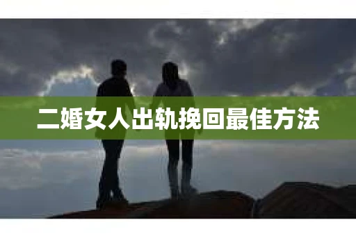 二婚女人出轨挽回最佳方法