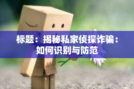 标题：揭秘私家侦探诈骗：如何识别与防范