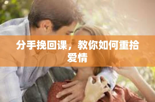 分手挽回课，教你如何重拾爱情