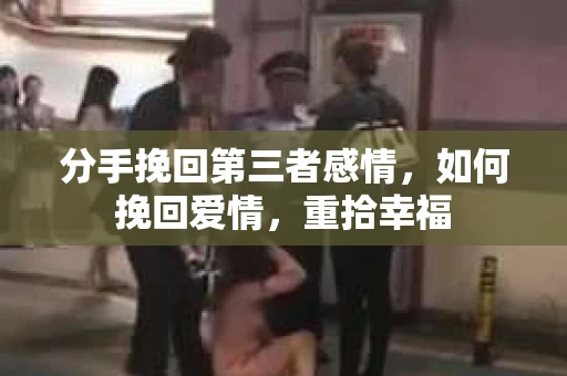 分手挽回第三者感情，如何挽回爱情，重拾幸福