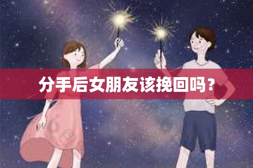 分手后女朋友该挽回吗？