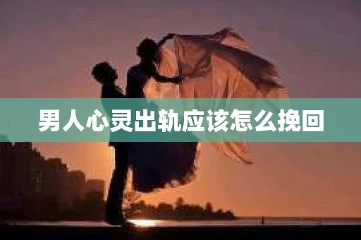 男人心灵出轨应该怎么挽回