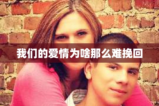 我们的爱情为啥那么难挽回