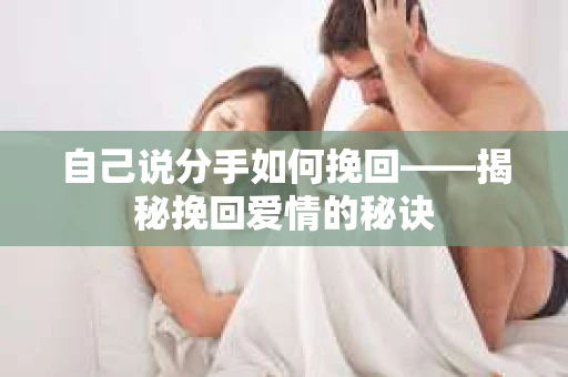 自己说分手如何挽回——揭秘挽回爱情的秘诀