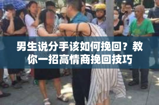 男生说分手该如何挽回？教你一招高情商挽回技巧