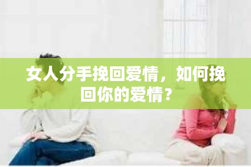 女人分手挽回爱情，如何挽回你的爱情？