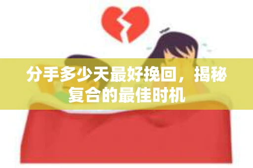 分手多少天最好挽回，揭秘复合的最佳时机