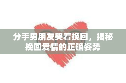 分手男朋友哭着挽回，揭秘挽回爱情的正确姿势