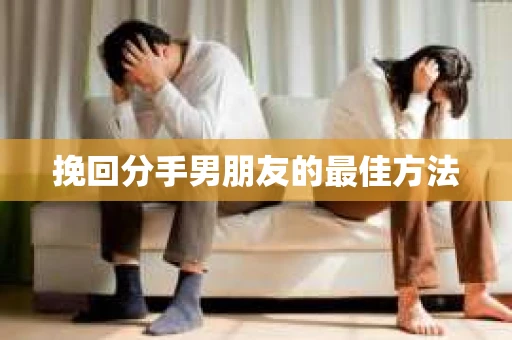 挽回分手男朋友的最佳方法