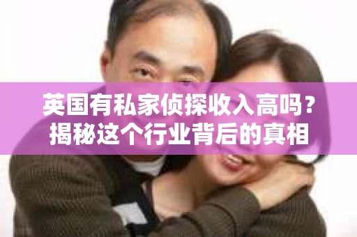 英国有私家侦探收入高吗？揭秘这个行业背后的真相