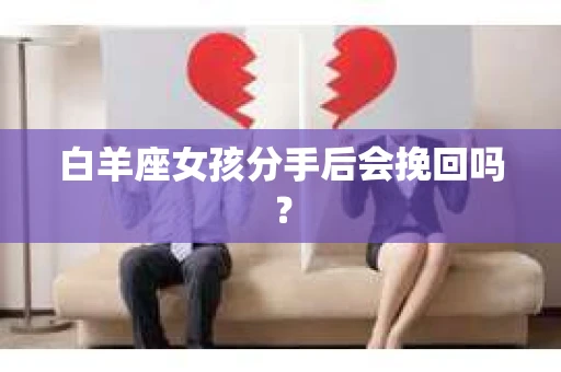 白羊座女孩分手后会挽回吗？