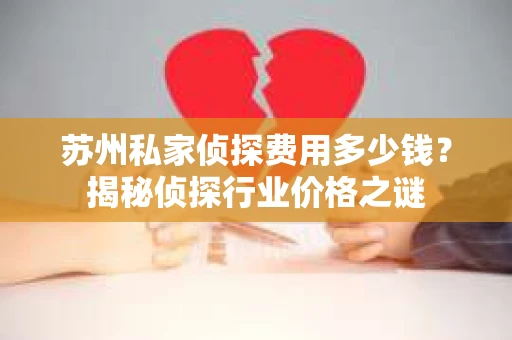 苏州私家侦探费用多少钱？揭秘侦探行业价格之谜