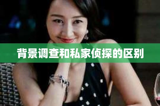 背景调查和私家侦探的区别
