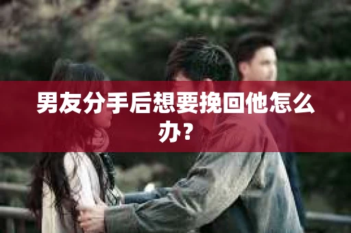 男友分手后想要挽回他怎么办？