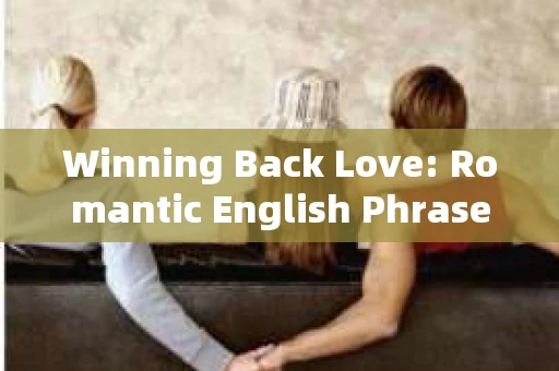 Winning Back Love: Romantic English Phrases for Rekindling Ties