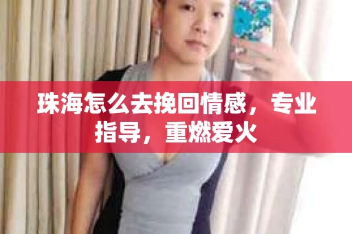 珠海怎么去挽回情感，专业指导，重燃爱火