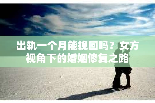 出轨一个月能挽回吗？女方视角下的婚姻修复之路