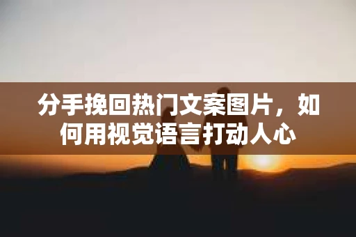 分手挽回热门文案图片，如何用视觉语言打动人心